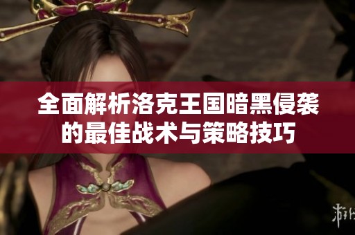 全面解析洛克王国暗黑侵袭的最佳战术与策略技巧