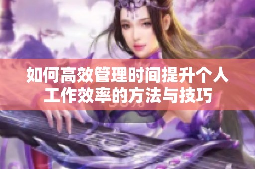 如何高效管理时间提升个人工作效率的方法与技巧