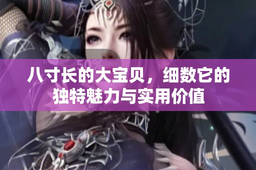八寸长的大宝贝，细数它的独特魅力与实用价值
