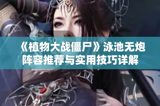 《植物大战僵尸》泳池无炮阵容推荐与实用技巧详解