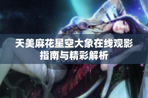 天美麻花星空大象在线观影指南与精彩解析