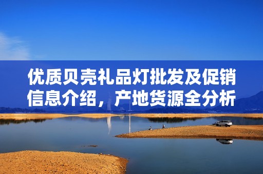 优质贝壳礼品灯批发及促销信息介绍，产地货源全分析