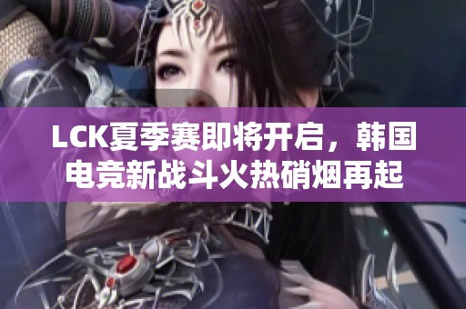 LCK夏季赛即将开启，韩国电竞新战斗火热硝烟再起