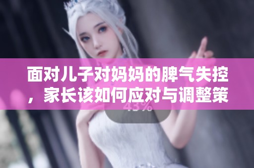 面对儿子对妈妈的脾气失控，家长该如何应对与调整策略