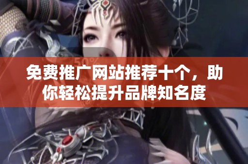 免费推广网站推荐十个，助你轻松提升品牌知名度