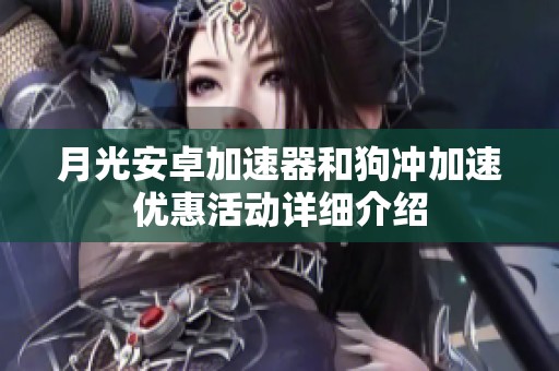 月光安卓加速器和狗冲加速优惠活动详细介绍