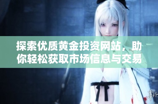 探索优质黄金投资网站，助你轻松获取市场信息与交易机会