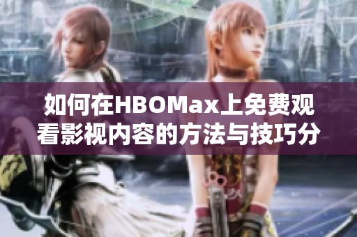 如何在HBOMax上免费观看影视内容的方法与技巧分享