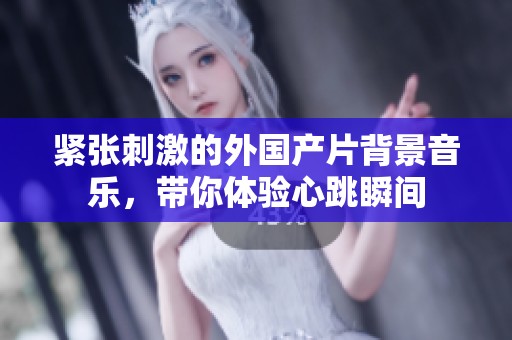 紧张刺激的外国产片背景音乐，带你体验心跳瞬间