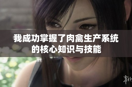 我成功掌握了肉禽生产系统的核心知识与技能