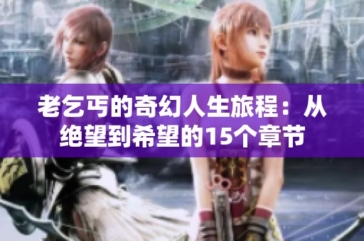 老乞丐的奇幻人生旅程：从绝望到希望的15个章节