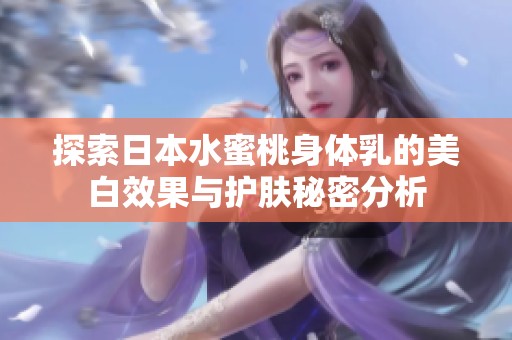 探索日本水蜜桃身体乳的美白效果与护肤秘密分析