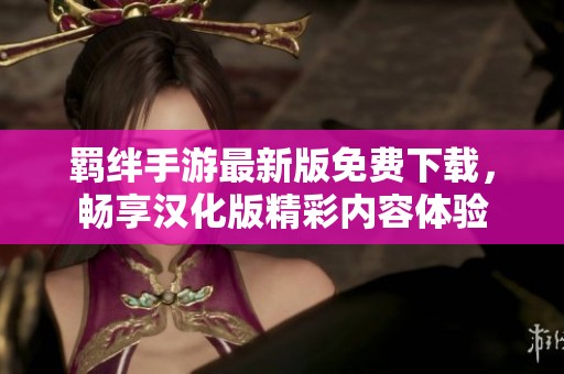 羁绊手游最新版免费下载，畅享汉化版精彩内容体验