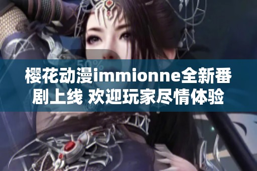 樱花动漫immionne全新番剧上线 欢迎玩家尽情体验