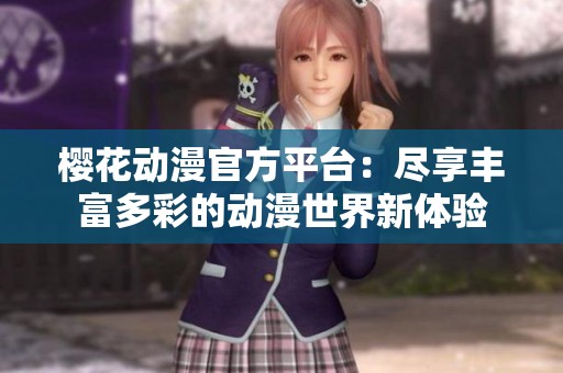 樱花动漫官方平台：尽享丰富多彩的动漫世界新体验