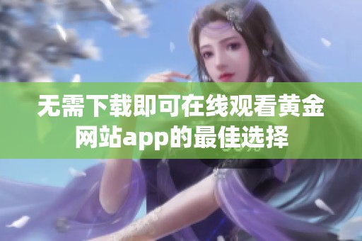 无需下载即可在线观看黄金网站app的最佳选择
