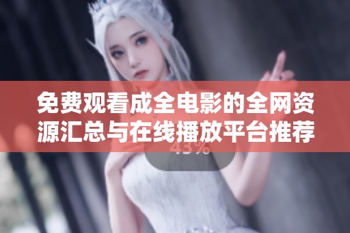 免费观看成全电影的全网资源汇总与在线播放平台推荐