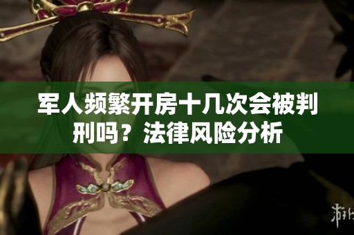 军人频繁开房十几次会被判刑吗？法律风险分析