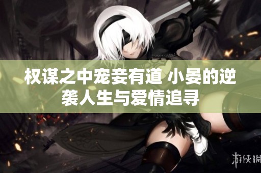 权谋之中宠妾有道 小晏的逆袭人生与爱情追寻