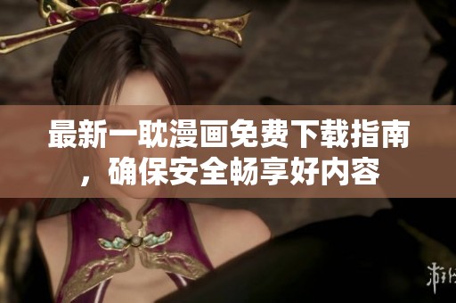 最新一耽漫画免费下载指南，确保安全畅享好内容