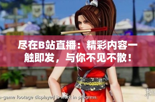尽在B站直播：精彩内容一触即发，与你不见不散！
