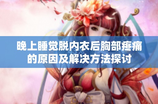 晚上睡觉脱内衣后胸部疼痛的原因及解决方法探讨