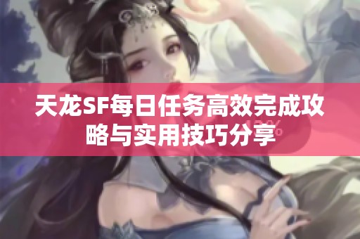 天龙SF每日任务高效完成攻略与实用技巧分享