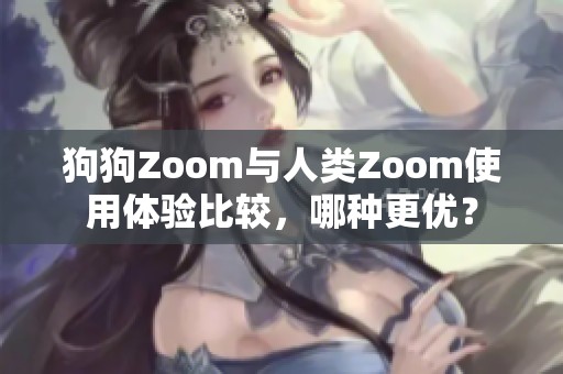 狗狗Zoom与人类Zoom使用体验比较，哪种更优？