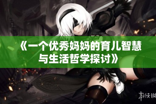 《一个优秀妈妈的育儿智慧与生活哲学探讨》