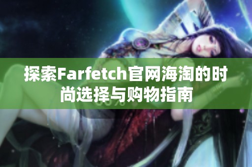 探索Farfetch官网海淘的时尚选择与购物指南