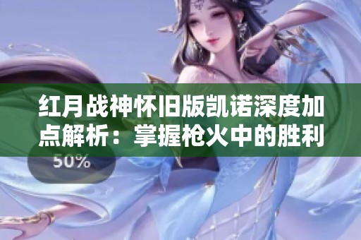 红月战神怀旧版凯诺深度加点解析：掌握枪火中的胜利秘诀