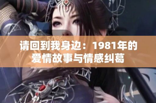 请回到我身边：1981年的爱情故事与情感纠葛