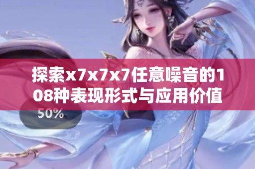 探索x7x7x7任意噪音的108种表现形式与应用价值