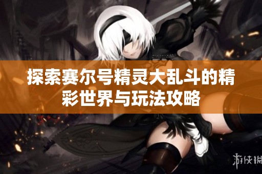 探索赛尔号精灵大乱斗的精彩世界与玩法攻略