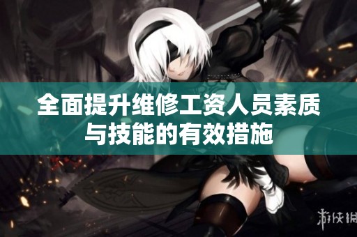 全面提升维修工资人员素质与技能的有效措施