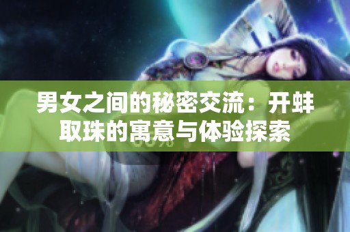 男女之间的秘密交流：开蚌取珠的寓意与体验探索