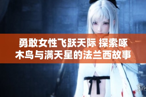 勇敢女性飞跃天际 探索啄木鸟与满天星的法兰西故事