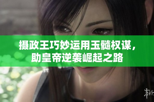 摄政王巧妙运用玉髓权谋，助皇帝逆袭崛起之路