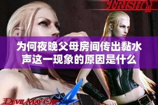 为何夜晚父母房间传出黏水声这一现象的原因是什么