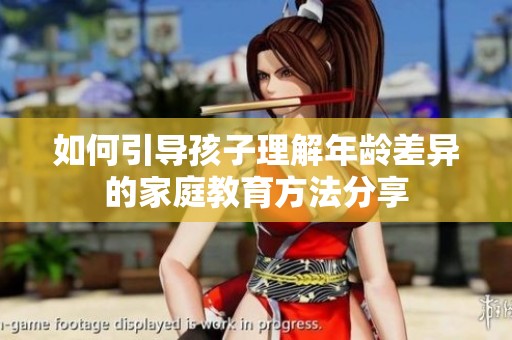 如何引导孩子理解年龄差异的家庭教育方法分享