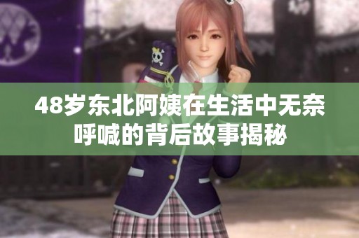48岁东北阿姨在生活中无奈呼喊的背后故事揭秘
