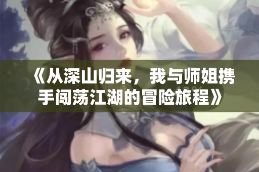 《从深山归来，我与师姐携手闯荡江湖的冒险旅程》