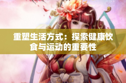 重塑生活方式：探索健康饮食与运动的重要性