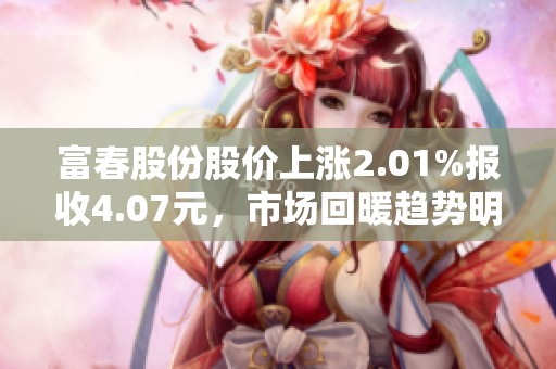 富春股份股价上涨2.01%报收4.07元，市场回暖趋势明显