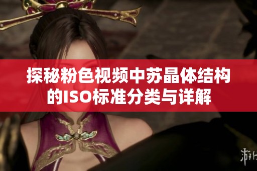 探秘粉色视频中苏晶体结构的ISO标准分类与详解