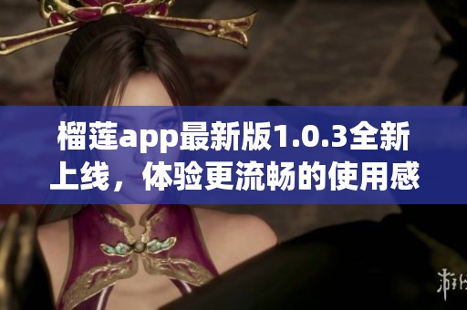 榴莲app最新版1.0.3全新上线，体验更流畅的使用感受