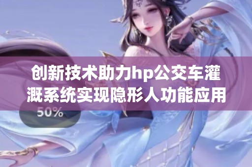 创新技术助力hp公交车灌溉系统实现隐形人功能应用
