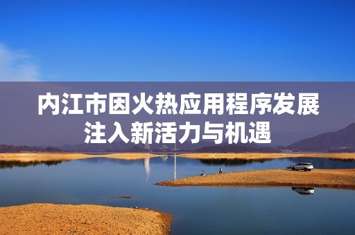 内江市因火热应用程序发展注入新活力与机遇