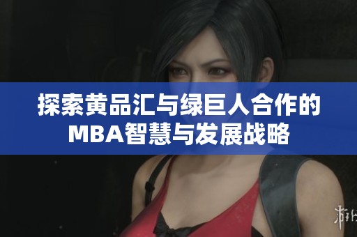 探索黄品汇与绿巨人合作的MBA智慧与发展战略