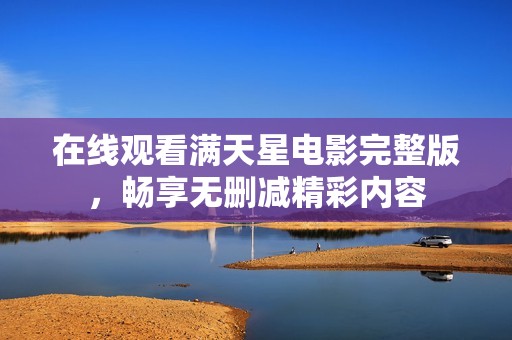 在线观看满天星电影完整版，畅享无删减精彩内容